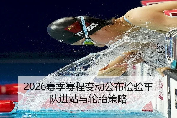 2026赛季赛程变动公布检验车队进站与轮胎策略 - Sports